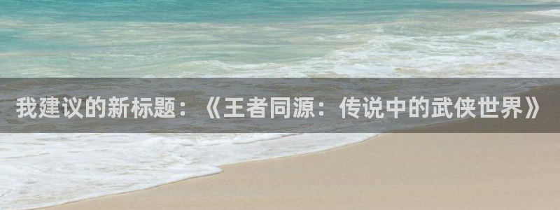 天堂漫画本本推荐：我建议的新标题：《王者同源：传说中的武侠世界》
